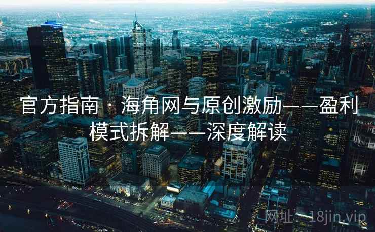 官方指南 · 海角网与原创激励——盈利模式拆解——深度解读