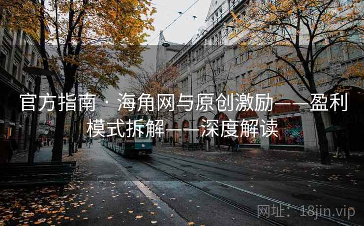 官方指南 · 海角网与原创激励——盈利模式拆解——深度解读