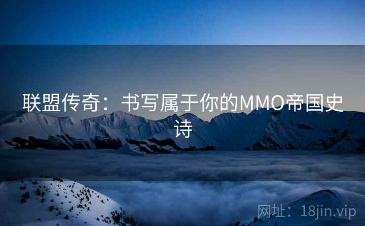 联盟传奇：书写属于你的MMO帝国史诗