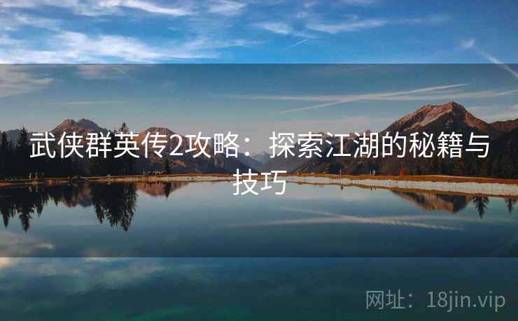 武侠群英传2攻略：探索江湖的秘籍与技巧