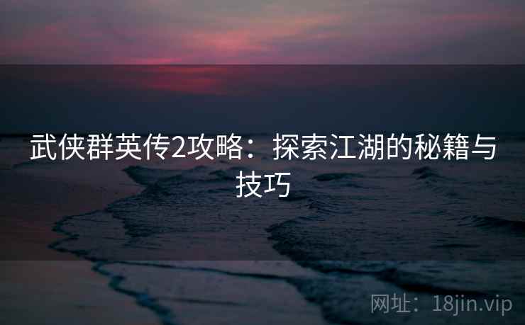 武侠群英传2攻略：探索江湖的秘籍与技巧