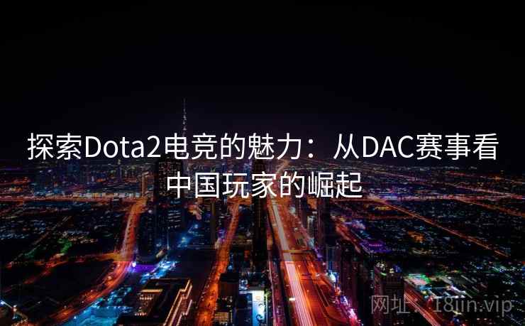 探索Dota2电竞的魅力：从DAC赛事看中国玩家的崛起