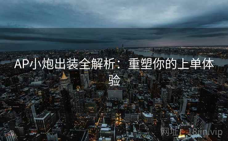 AP小炮出装全解析：重塑你的上单体验