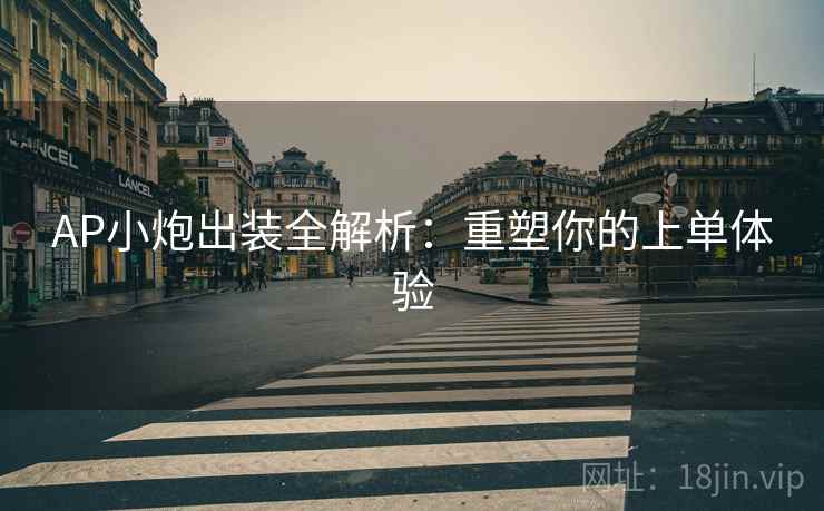 AP小炮出装全解析：重塑你的上单体验