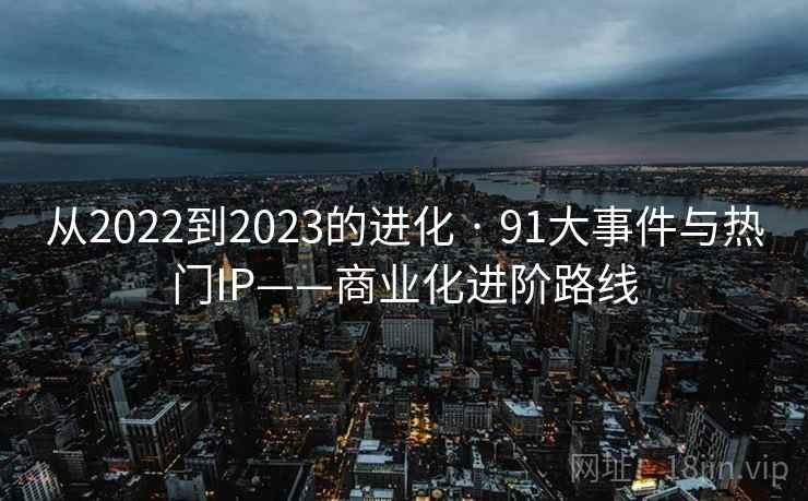 从2022到2023的进化 · 91大事件与热门IP——商业化进阶路线